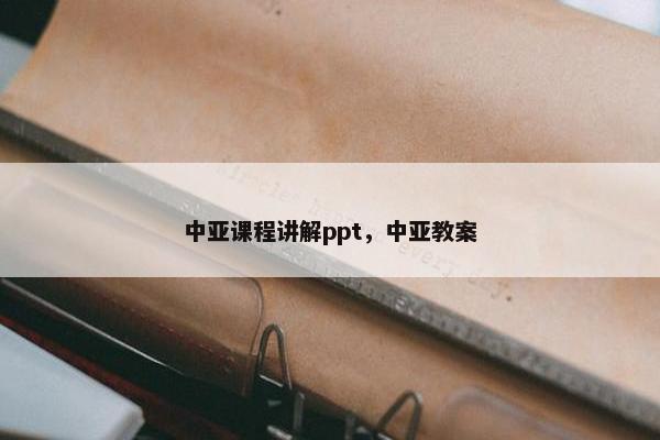 中亚课程讲解ppt，中亚教案