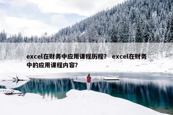 excel在财务中应用课程历程？ excel在财务中的应用课程内容？
