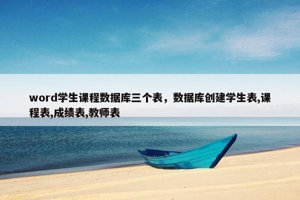 word学生课程数据库三个表，数据库创建学生表,课程表,成绩表,教师表