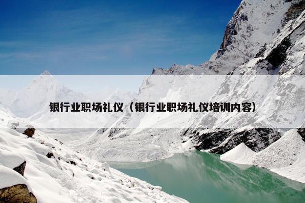 银行业职场礼仪（银行业职场礼仪培训内容）