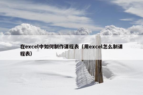 在excel中如何制作课程表（用excel怎么制课程表）