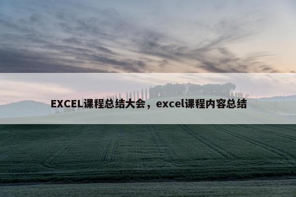 EXCEL课程总结大会，excel课程内容总结