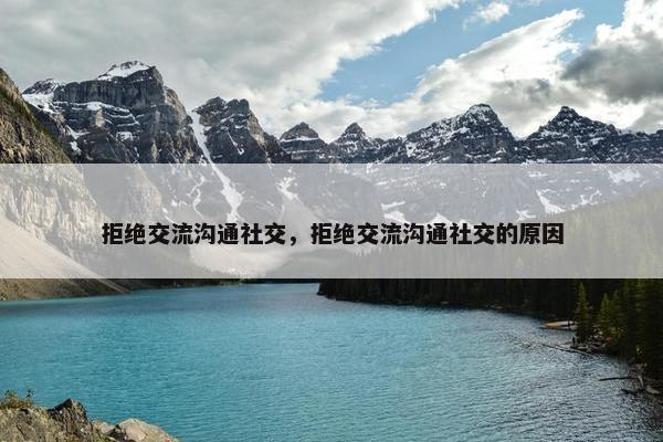 拒绝交流沟通社交，拒绝交流沟通社交的原因