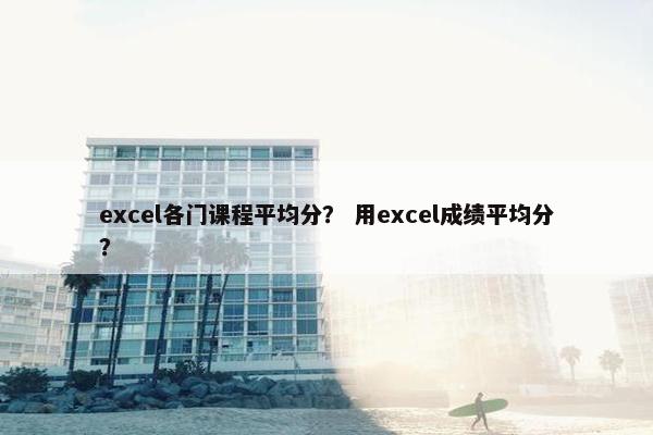 excel各门课程平均分？ 用excel成绩平均分？