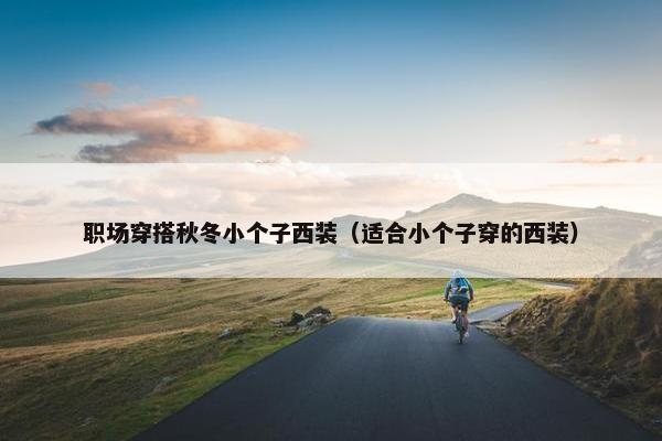 职场穿搭秋冬小个子西装（适合小个子穿的西装）