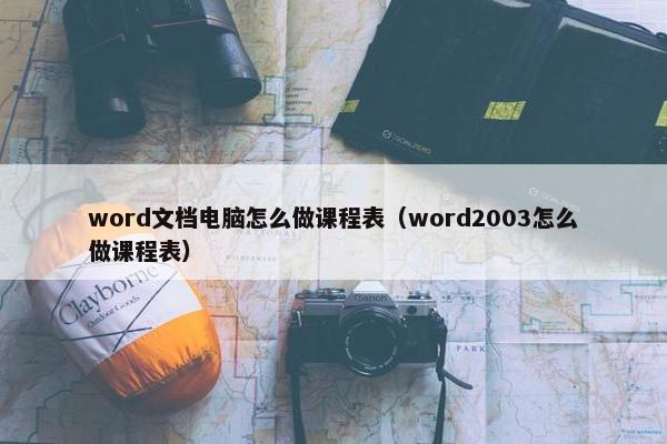 word文档电脑怎么做课程表（word2003怎么做课程表）