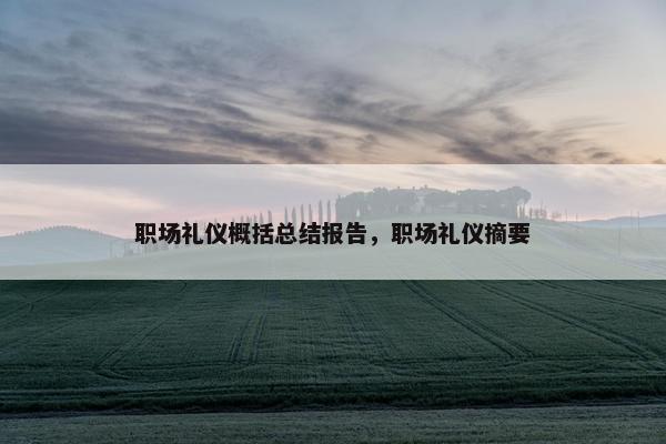 职场礼仪概括总结报告，职场礼仪摘要