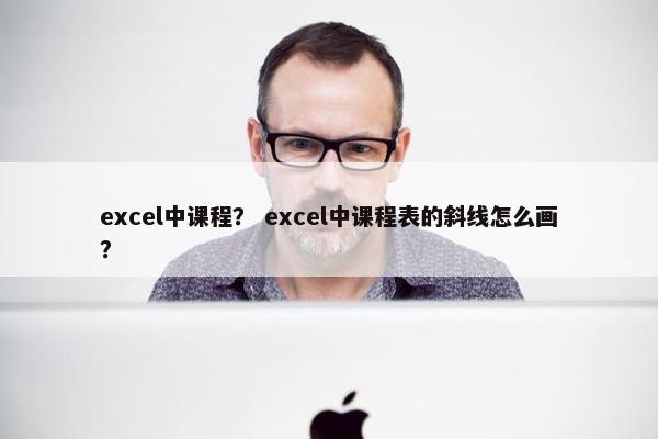 excel中课程？ excel中课程表的斜线怎么画？