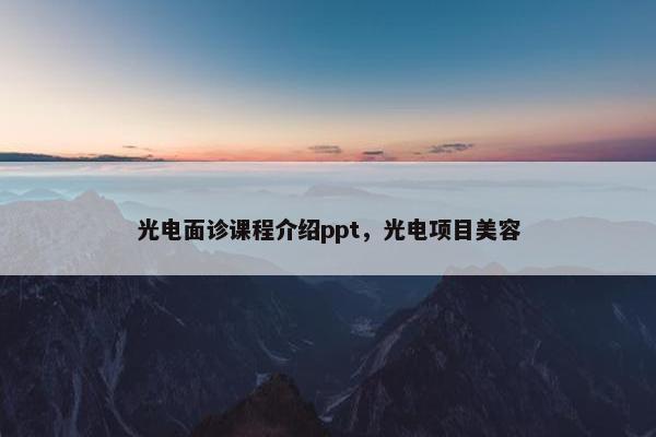 光电面诊课程介绍ppt，光电项目美容