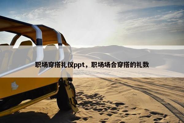 职场穿搭礼仪ppt，职场场合穿搭的礼数