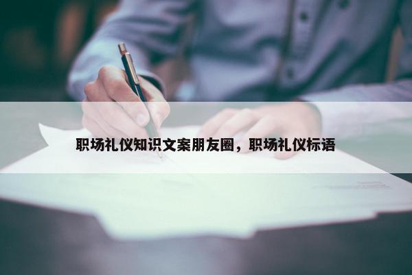 职场礼仪知识文案朋友圈，职场礼仪标语