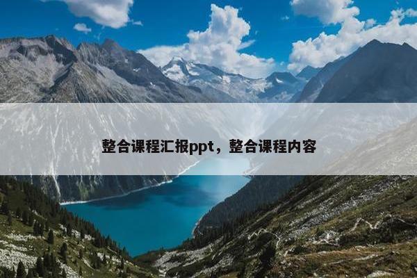 整合课程汇报ppt，整合课程内容