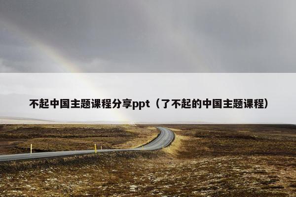 不起中国主题课程分享ppt（了不起的中国主题课程）