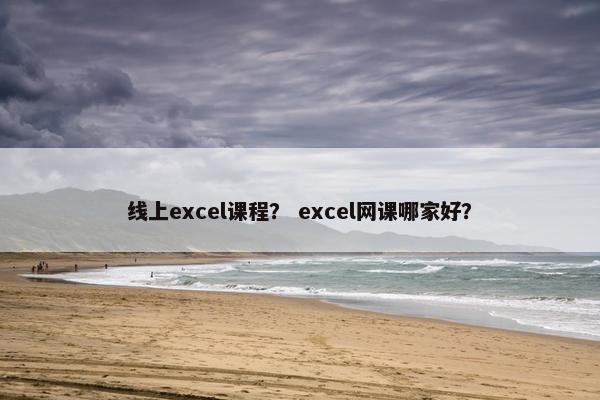 线上excel课程？ excel网课哪家好？