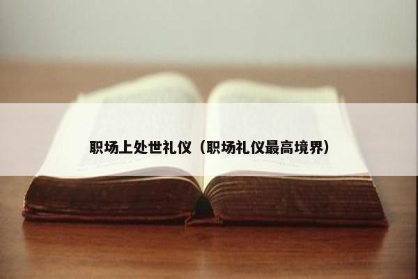 职场上处世礼仪（职场礼仪最高境界）