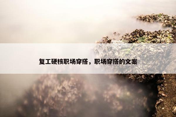 复工硬核职场穿搭，职场穿搭的文案