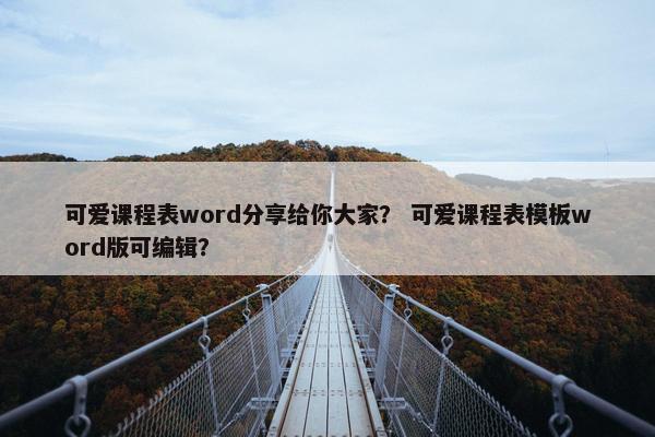 可爱课程表word分享给你大家？ 可爱课程表模板word版可编辑？