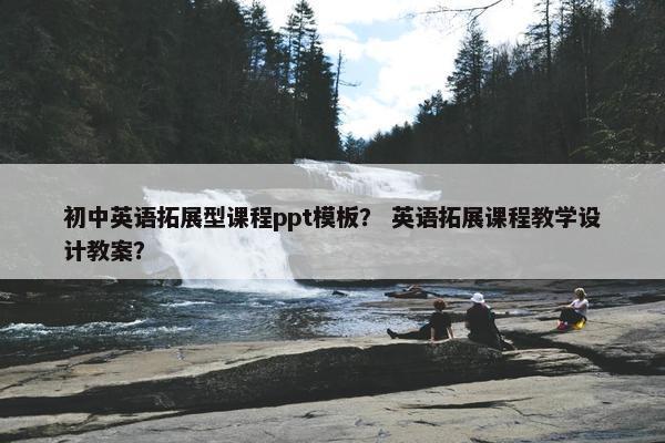 初中英语拓展型课程ppt模板？ 英语拓展课程教学设计教案？