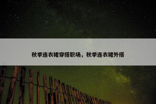 秋季连衣裙穿搭职场，秋季连衣裙外搭