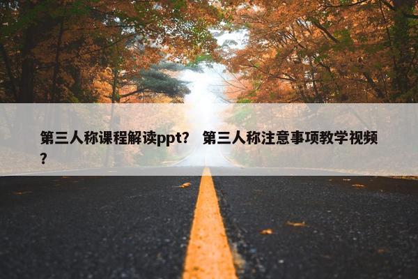第三人称课程解读ppt？ 第三人称注意事项教学视频？