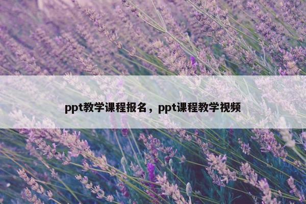 ppt教学课程报名，ppt课程教学视频
