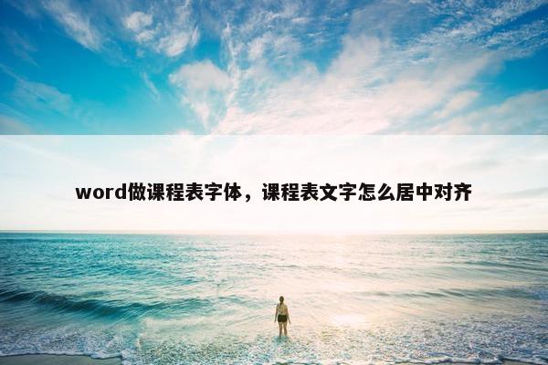 word做课程表字体，课程表文字怎么居中对齐
