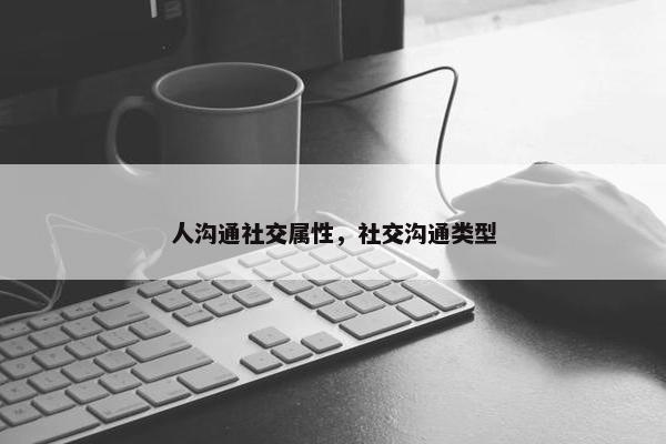 人沟通社交属性，社交沟通类型