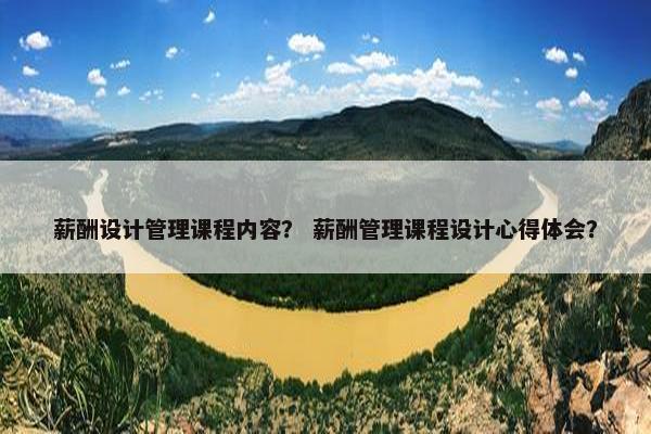 薪酬设计管理课程内容？ 薪酬管理课程设计心得体会？