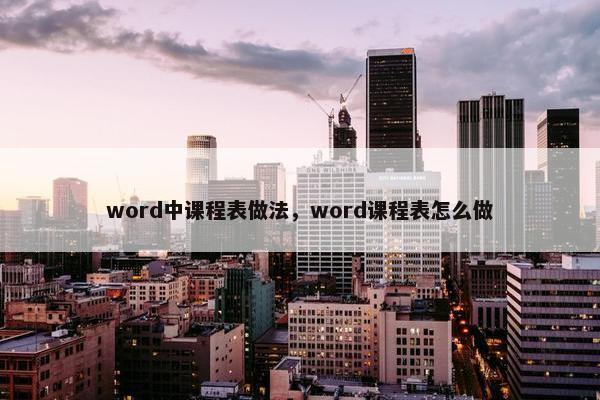 word中课程表做法，word课程表怎么做