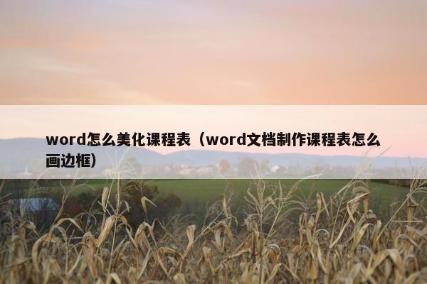 word怎么美化课程表（word文档制作课程表怎么画边框）