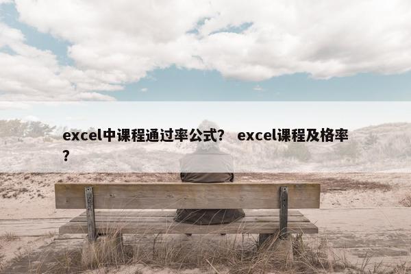 excel中课程通过率公式？ excel课程及格率？