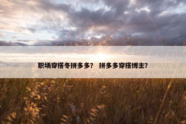职场穿搭冬拼多多？ 拼多多穿搭博主？