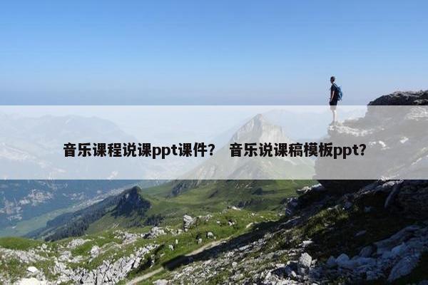 音乐课程说课ppt课件？ 音乐说课稿模板ppt？