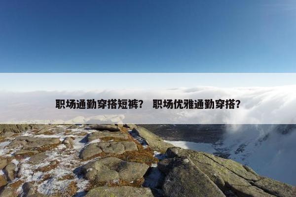 职场通勤穿搭短裤？ 职场优雅通勤穿搭？