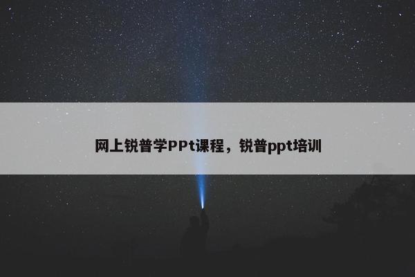 网上锐普学PPt课程，锐普ppt培训