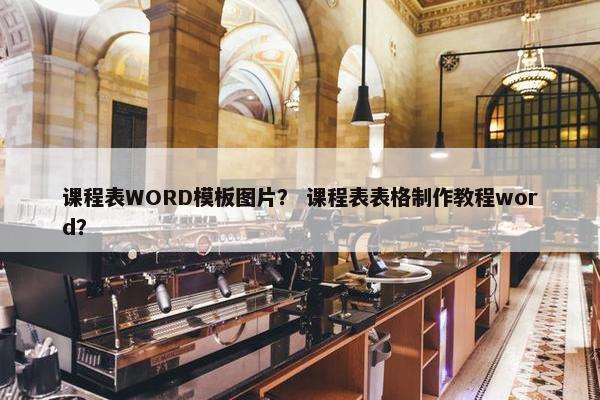 课程表WORD模板图片？ 课程表表格制作教程word？