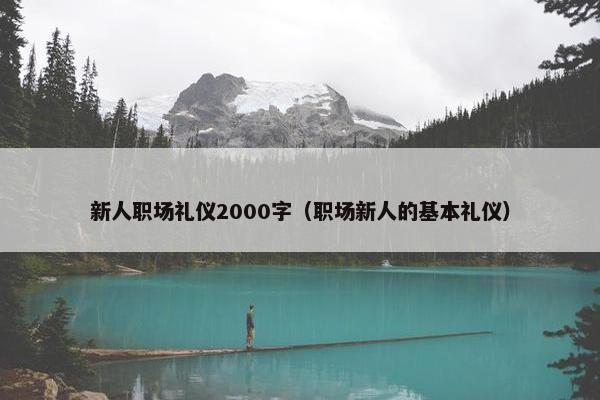 新人职场礼仪2000字（职场新人的基本礼仪）