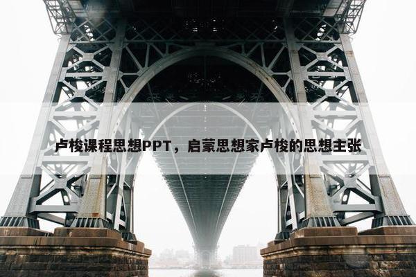 卢梭课程思想PPT，启蒙思想家卢梭的思想主张
