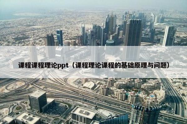 课程课程理论ppt（课程理论课程的基础原理与问题）