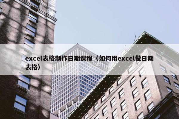excel表格制作日期课程（如何用excel做日期表格）