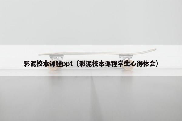 彩泥校本课程ppt（彩泥校本课程学生心得体会）