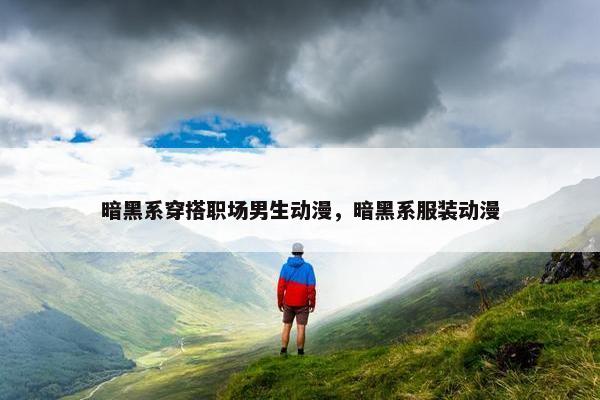 暗黑系穿搭职场男生动漫，暗黑系服装动漫