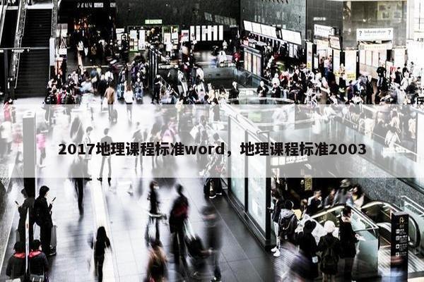 2017地理课程标准word，地理课程标准2003
