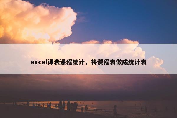 excel课表课程统计，将课程表做成统计表