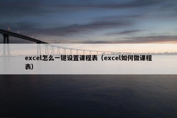 excel怎么一键设置课程表（excel如何做课程表）