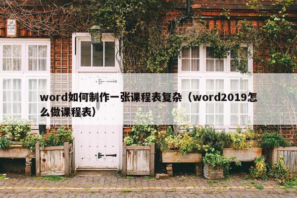 word如何制作一张课程表复杂（word2019怎么做课程表）