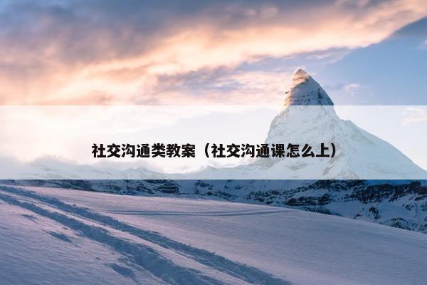 社交沟通类教案（社交沟通课怎么上）