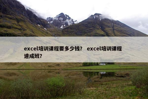 excel培训课程要多少钱？ excel培训课程 速成班？