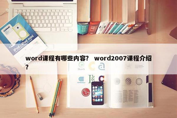 word课程有哪些内容？ word2007课程介绍？
