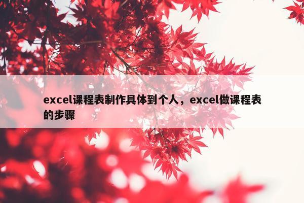 excel课程表制作具体到个人，excel做课程表的步骤
